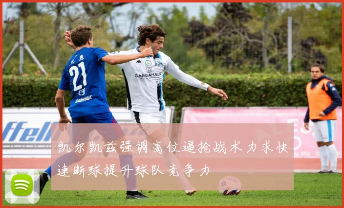凯尔凯兹强调高位逼抢战术力求快速断球提升球队竞争力