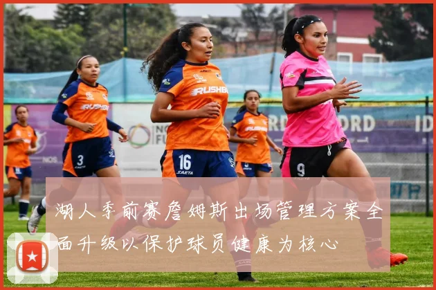 湖人季前赛詹姆斯出场管理方案全面升级以保护球员健康为核心