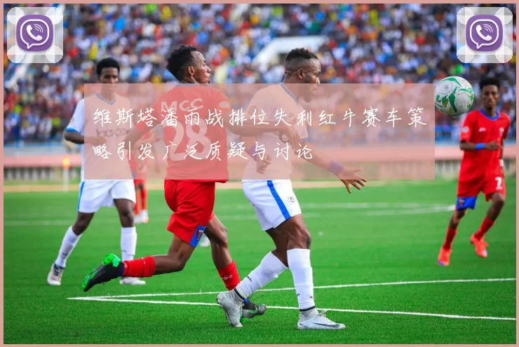维斯塔潘雨战排位失利红牛赛车策略引发广泛质疑与讨论