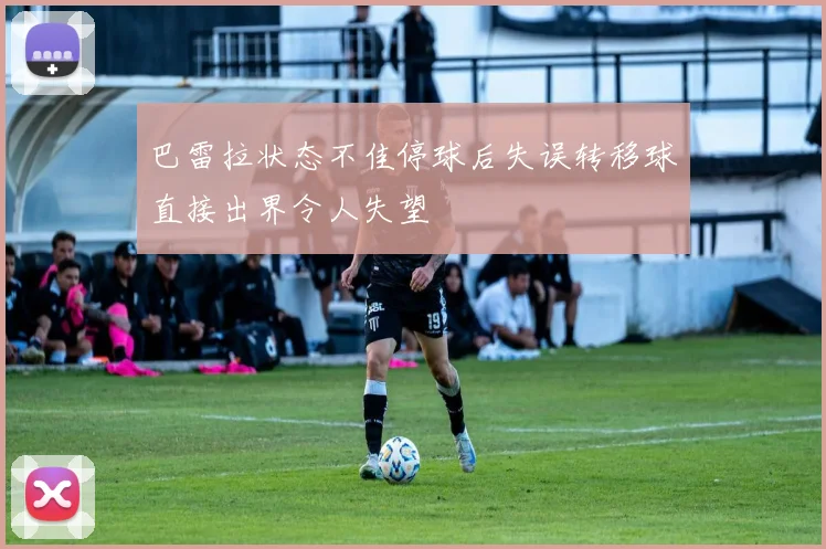 巴雷拉状态不佳停球后失误转移球直接出界令人失望