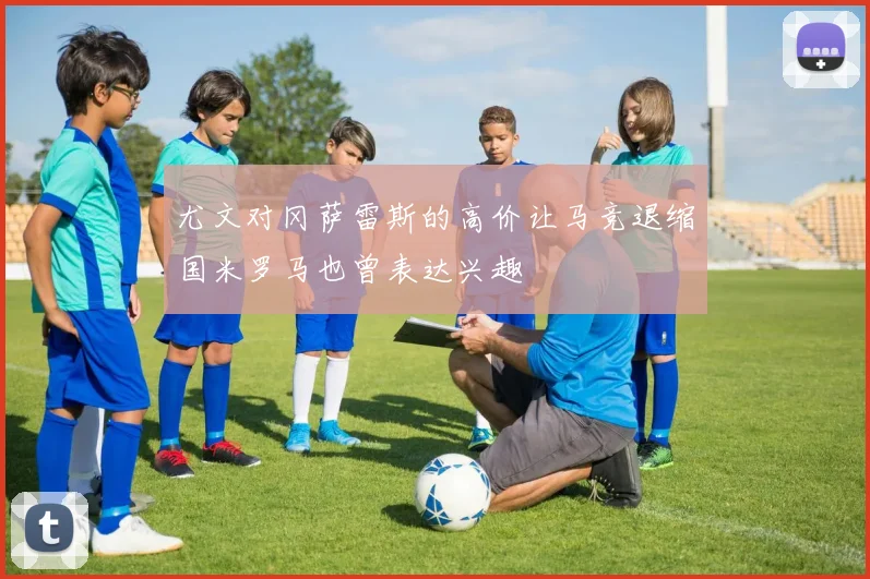 尤文对冈萨雷斯的高价让马竞退缩国米罗马也曾表达兴趣